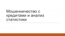 Презентация по экономике Мошенничество с кредитами и анализ статистики