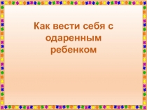 Как вести себя с одаренным ребенком
