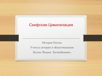 Презентация по истории Осетии на тему Скифская цивилизация  (10 класс)