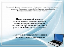 Педагогический проект. Использование информационных, коммуникационных и интернет технологий при подготовке к ГИА в форме ЕГЭ и ОГЭ по математике