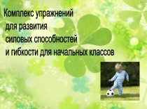 Презентация Комплекс упражнений для развития силовых способностей и гибкости для начальных классов