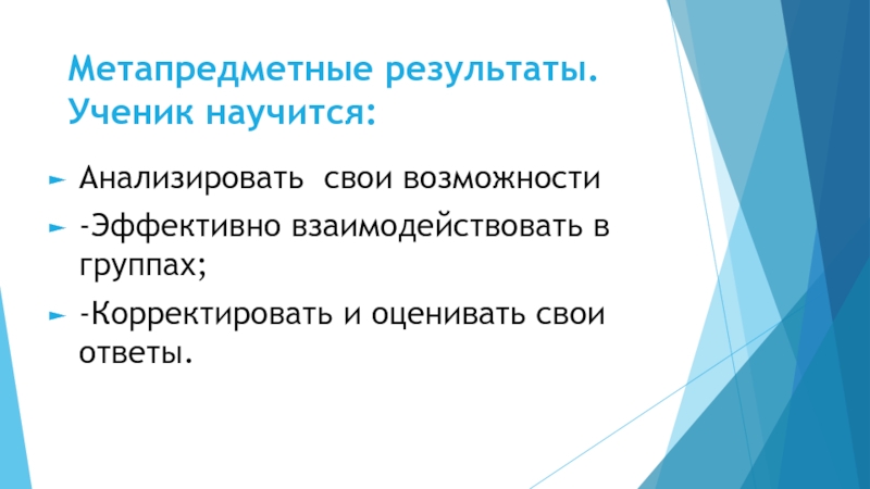 Метапредметные результаты. Ученик научится:Анализировать свои возможности-Эффективно взаимодействовать в группах; -Корректировать и оценивать свои ответы.