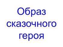 Презентация по изобразительному искусству Образ сказочного героя (2 класс)