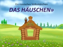 Презентация к сценке на немецком языке  Das Häuschen