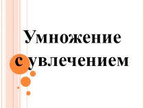 Презентация по математике на тему: Умножение с увлечением!