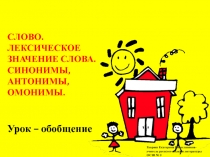 Урок- обобщение Слово. Лексическое значение слова. Синонимы. Антонимы. Омонимы