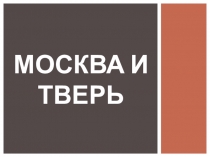 Презентация по истории на тему Москва и Тверь (6 класс)