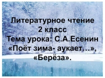 Презентация по литературному чтению 2 класс Тема урока: С.А.Есенин Поёт зима- аукает…, Берёза.