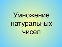 Презентация по математике на тему Умножение натуральных чисел