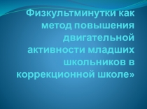 Физкультминутки, как метод повышения двигательной активности младших школьников в коррекционной школе.