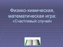 Физико-химическая, математическая игра: Счастливый случай