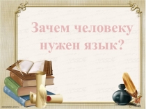 Презентация Зачем человеку нужен язык?