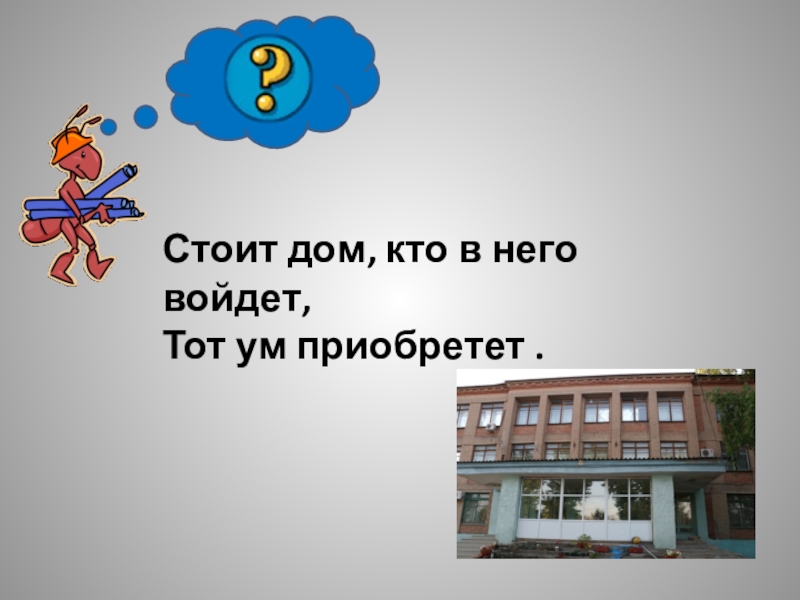 Включи стой дом. Стоит дом кто в него войдет тот ум приобретет. Отгадка стоит дом кто в него войдёт тот ума приобритёт. Стоит дом: кто в него войдет, тот и ум приобретет ответ на загадку. Кто в здание войдет тот знание приобретет.