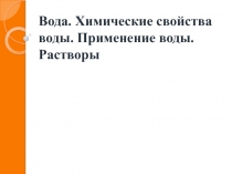 Презентация по химии Вода. Химические свойства воды. Применение воды. Растворы.
