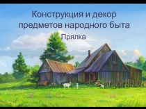 Презентация по ИЗО 5 класс Конструкция и декор предметов народного быта. Прялка