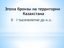 Презентация по истории Казахстана к уроку на тему Эпоха бронзы на территории Казахстана (6 класс)