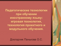 Презентация Педагогические технологии при обучении иностранному языку: игровая технология, технология проектного и модульного обучения