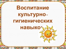 Презентация Формирование культурно-гигенических навыков .