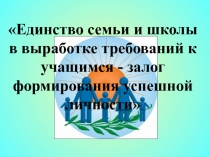 Презентация на общешкольное родительское собрание Единство семьи и школы в выработке требований к учащимся - залог формирования успешной личности