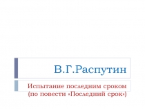 Презентация по литературе по повести В.Г.Распутина Последний срок (10 класс)