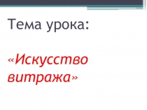 Презентация по Изобразительному искусству на тему Искусство витража (5 класс)