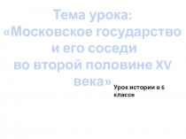 Презентация к уроку истории по теме Московское государство и его соседи во второй половине 15 века