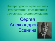 Презентация Литературно-музыкальная композиция, посвящённая творчеству С.А. Есенина