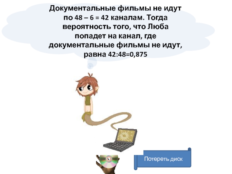 Потереть дискДокументальные фильмы не идут по 48 – 6 = 42 каналам. Тогда вероятность того, что Люба попадет на канал, где