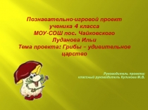 Презентация познавательно - игрового проекта Грибы удивительное царство 4 класс