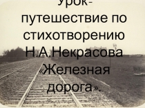 Урок-путешествие по стихотворению Н.А.Некрасова Железная дорога.