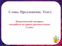 Дидактический материал для уроков повторения и закрепления изученного материала на уроках русского языка Слово. Предложение. Текст (1 класс)