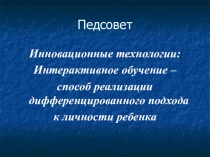 Педсовет: Интерактивное обучение – способ реализации дифференцированного подхода к личности ребенка