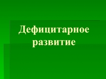 Презентация по дефектологии на тему Дефицитарное развитие