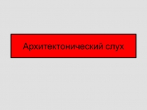 Презентация по музыке на тему Архитектонический слух
