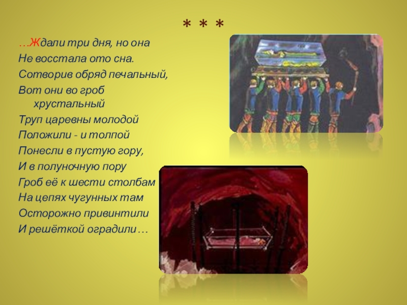 * * *…Ждали три дня, но онаНе восстала ото сна.Сотворив обряд печальный,Вот они во гроб хрустальныйТруп царевны