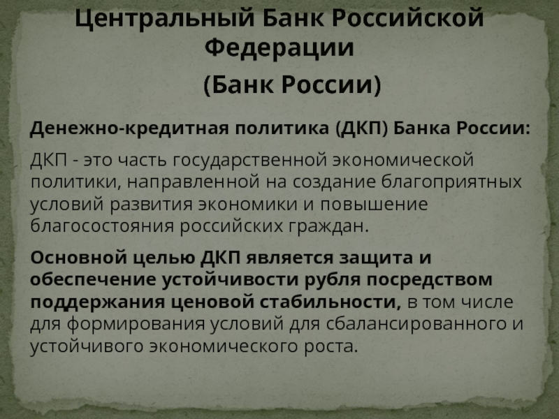 Денежно-кредитная политика (ДКП) Банка России:ДКП - это часть государственной экономической политики, направленной на создание благоприятных условий развития экономики
