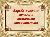 Презентация по истории 6 класс Борьба русских земель с западными завоевателями