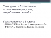 Проект урока по экономикеЭффективное использование ресурсов, потребляемых семьей (6 класс)