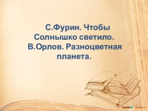 Презентация по литературе С. Фурин Чтоб солнышко светило, В Орлов Разноцветная планета