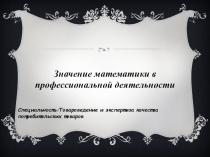 Презентация значение математики в профессиональной деятельности для студентов специальности Товароведение и экспертиза качества потребительских товаров