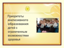 Презентация Приоритеты инклюзивного образования детей с ограниченными возможностями здоровья