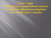 Урок – игра Обобщение и закрепление знаний по разделу Давление твердых тел, жидкостей и газов