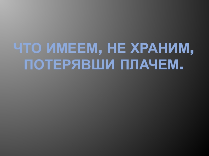 Потерявши плачем. Что имеем не храним потеряем плачем. Что имеем не храним потерявши. Что имеем не храним потерявши плачем картинки. Имея не храним потерявши плачем.