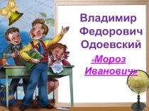 Презентация по литературному чтению Владимир Федорович Одоевский Мороз Иванович