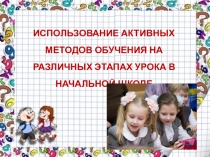 ИСПОЛЬЗОВАНИЕ АКТИВНЫХ МЕТОДОВ ОБУЧЕНИЯ НА РАЗЛИЧНЫХ ЭТАПАХ УРОКА В НАЧАЛЬНОЙ ШКОЛЕ.