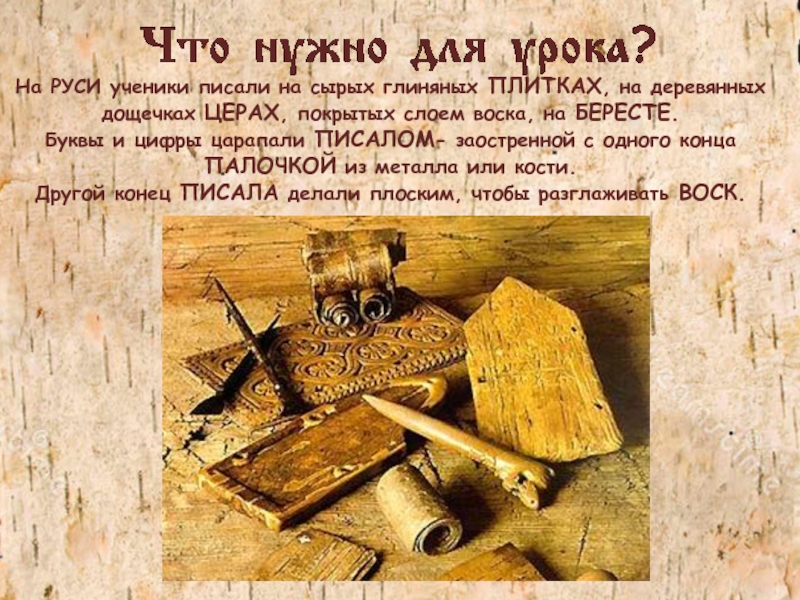 На РУСИ ученики писали на сырых глиняных ПЛИТКАХ, на деревянных дощечках ЦЕРАХ, покрытых слоем воска, на БЕРЕСТЕ.