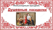 Презентация к фольклорному празднику Душевные посиделки