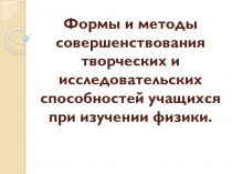 Формы и методы совершенствования творческих и исследовательских способностей учащихся при изучении физики