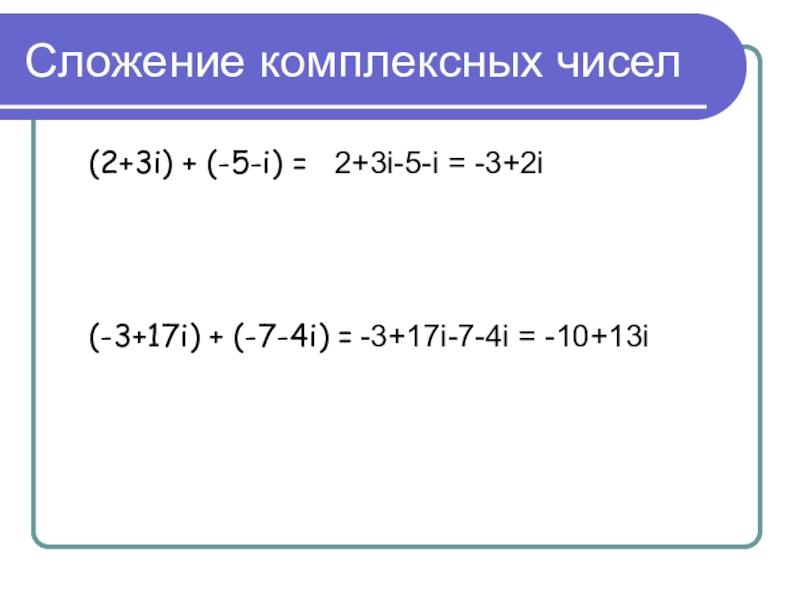 Сложение комплексных чисел  (2+3i) + (-5-i) =     (-3+17i) + (-7-4i) = 2+3i-5-i