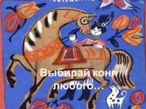 Презентация по изобразительному искусству на тему Выбирай коня любого. Декоративно-прикладное искусство